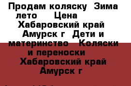 Продам коляску “Зима-лето“  › Цена ­ 2 500 - Хабаровский край, Амурск г. Дети и материнство » Коляски и переноски   . Хабаровский край,Амурск г.